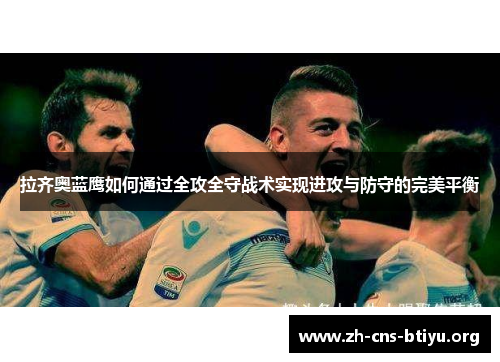 拉齐奥蓝鹰如何通过全攻全守战术实现进攻与防守的完美平衡