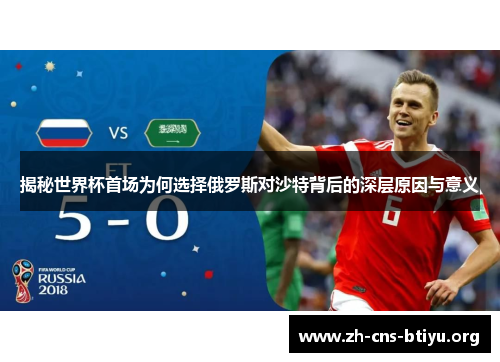 揭秘世界杯首场为何选择俄罗斯对沙特背后的深层原因与意义
