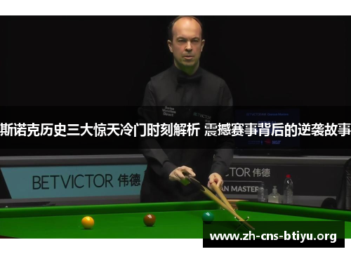 斯诺克历史三大惊天冷门时刻解析 震撼赛事背后的逆袭故事 斯诺克历史三大惊天冷门时刻解析 震撼赛事背后的逆袭故事