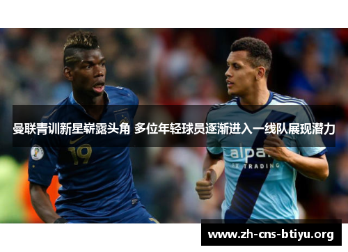 曼联青训新星崭露头角 多位年轻球员逐渐进入一线队展现潜力