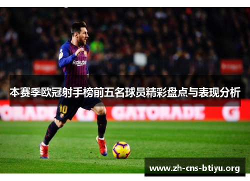 本赛季欧冠射手榜前五名球员精彩盘点与表现分析