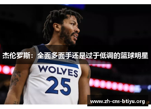 杰伦罗斯:全面多面手还是过于低调的篮球明星 杰伦罗斯:全面多面手还是过于低调的篮球明星