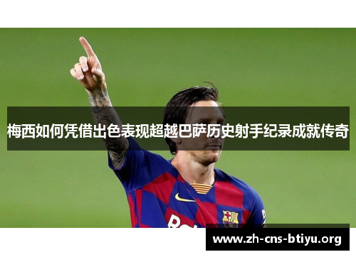 梅西如何凭借出色表现超越巴萨历史射手纪录成就传奇