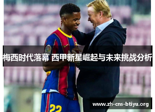 梅西时代落幕 西甲新星崛起与未来挑战分析