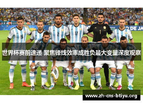 世界杯赛前速递 聚焦锋线效率成胜负最大变量深度观察