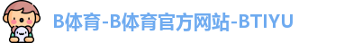 B体育-B体育官方网站-BTIYU